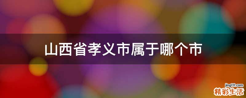 山西省孝义市属于哪个市