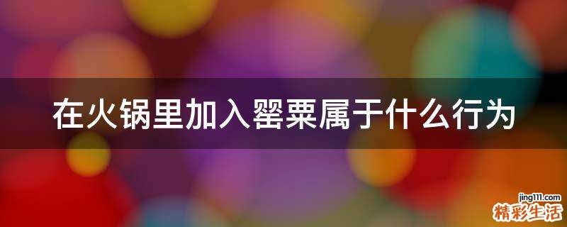 在火锅里加入罂粟属于什么行为