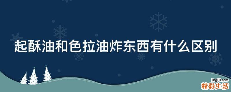 起酥油和色拉油炸东西有什么区别