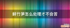 鲜竹笋怎么处理才不会苦