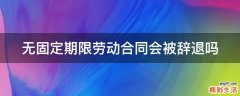无固定期限劳动合同会被辞退吗