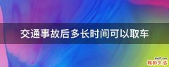 交通事故后多长时间可以取车