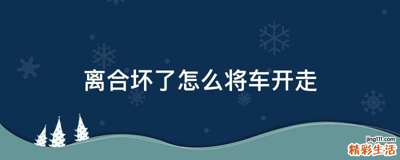 离合坏了怎么将车开走