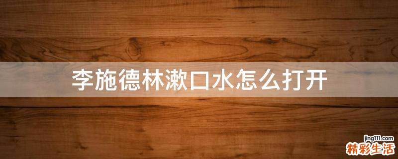 李施德林漱口水怎么打开