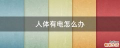 人体有电怎么办