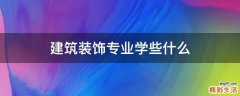 建筑装饰专业学些什么