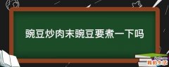 豌豆炒肉末豌豆要煮一下吗