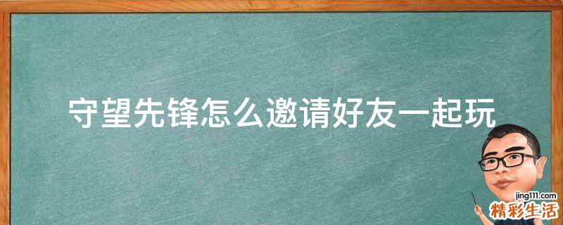 守望先锋怎么邀请好友一起玩