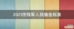 2021伤残军人抚恤金标准