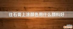 往石膏上涂颜色用什么颜料好