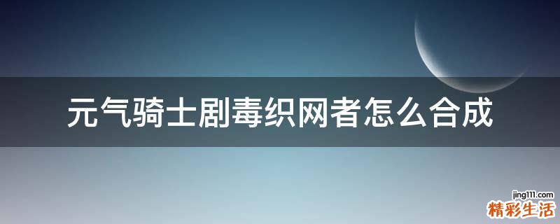 元气骑士剧毒织网者怎么合成