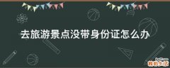 去旅游景点没带身份证怎么办