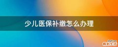少儿医保补缴怎么办理