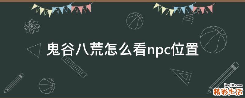鬼谷八荒怎么看npc位置