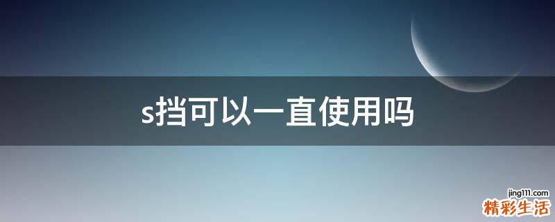 s挡可以一直使用吗