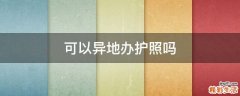 可以异地办护照吗