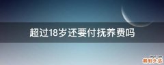 超过18岁还要付抚养费吗