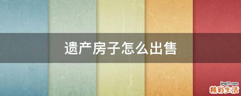 遗产房子怎么出售