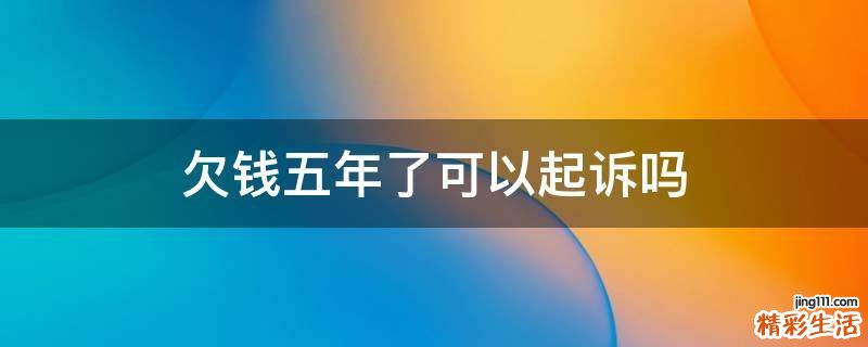 欠钱五年了可以起诉吗