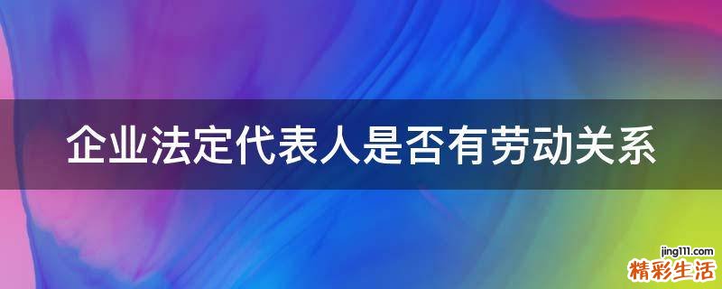 企业法定代表人是否有劳动关系