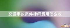 交通事故案件律师费用怎么收