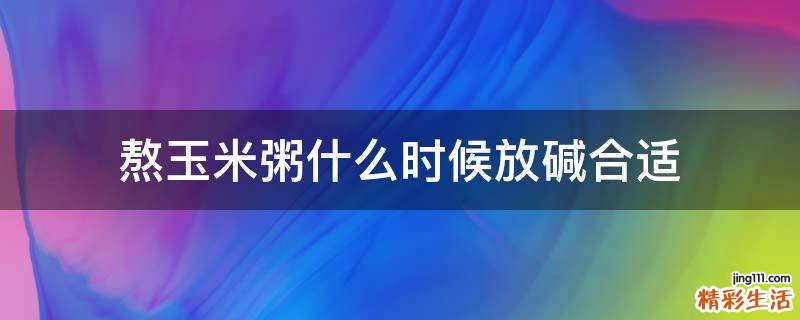 熬玉米粥什么时候放碱合适