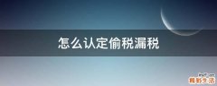 怎么认定偷税漏税