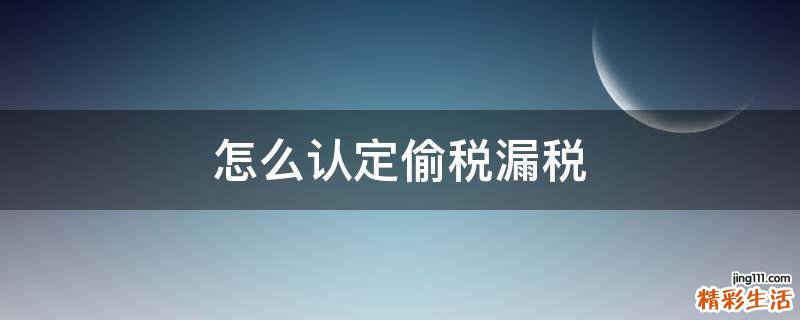 怎么认定偷税漏税