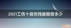 2021工伤十级伤残能赔偿多少