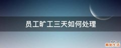 员工旷工三天如何处理