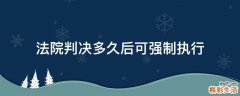 法院判决多久后可强制执行