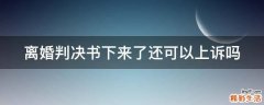 离婚判决书下来了还可以上诉吗