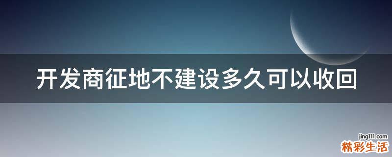 开发商征地不建设多久可以收回
