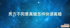 男方不同意离婚怎样快速离婚