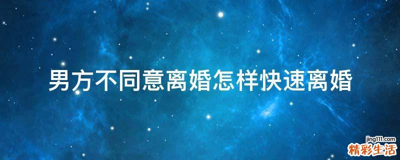 男方不同意离婚怎样快速离婚