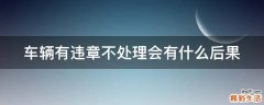 车辆有违章不处理会有什么后果