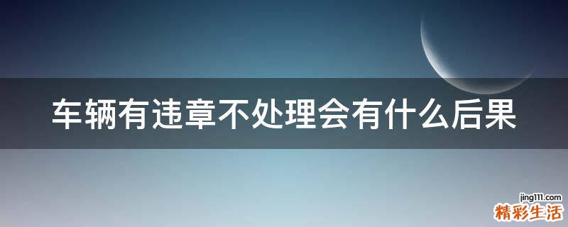 车辆有违章不处理会有什么后果