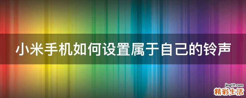 小米手机如何设置属于自己的铃声