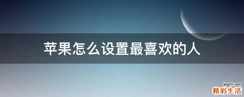 苹果怎么设置最喜欢的人