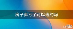 房子卖亏了可以违约吗