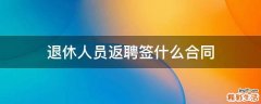 退休人员返聘签什么合同