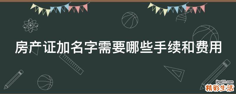 房产证加名字需要哪些手续和费用