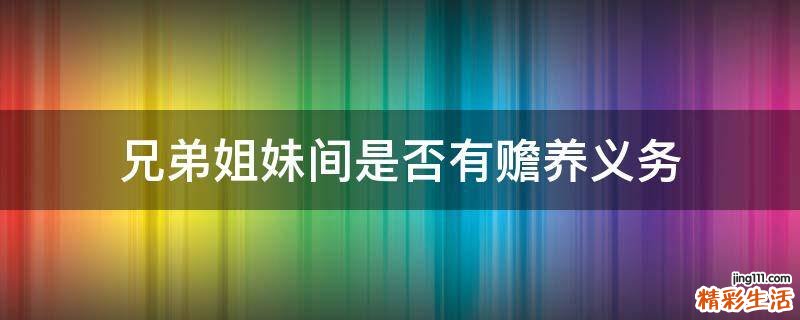 兄弟姐妹间是否有赡养义务