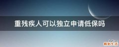 重残疾人可以独立申请低保吗