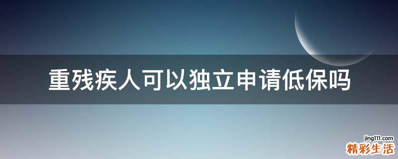 重残疾人可以独立申请低保吗