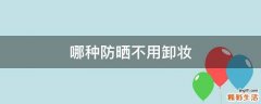 哪种防晒不用卸妆