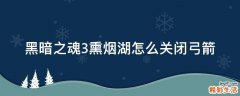 黑暗之魂3熏烟湖怎么关闭弓箭
