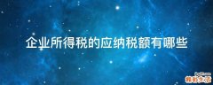 企业所得税的应纳税额有哪些