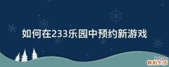 如何在233乐园中预约新游戏