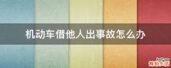 机动车借他人出事故怎么办